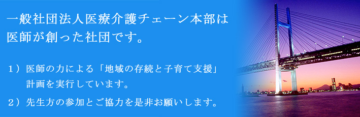 「一般社団法人医療介護チェーン本部」は医師が創った社団です。少子化防止のために「子育て支援プロジェクト」を実行しています。