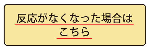 反応がなくなった場合はこちら