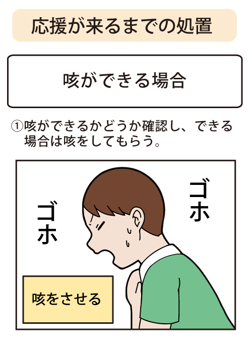 応援が来るまでの処置：＜咳が出来る場合＞①咳ができるかどうか確認し、できる場合は咳をしてもらう。