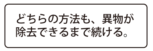 どちらの方法も、異物が除去できるまで続ける